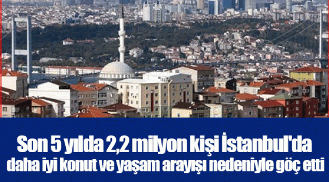 Son 5 yılda 2 2 milyon kişi İstanbul da daha iyi konut ve yaşam arayışı