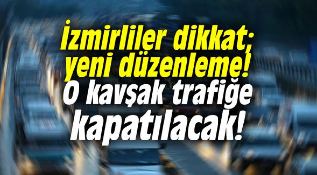 İzmirliler dikkat; O kavşak trafiğe kapatılacak!