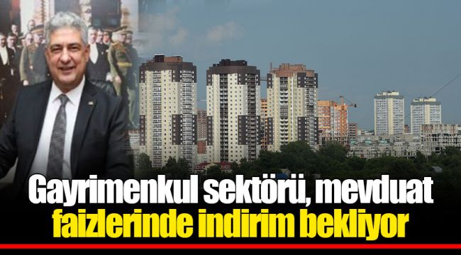 Gayrimenkul sektörü, mevduat faizlerinde indirim bekliyor