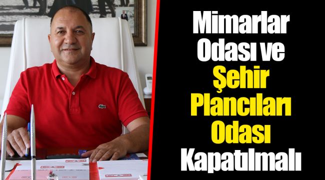 Mimarlar Odası ve Şehir Plancıları Odası Kapatılmalı