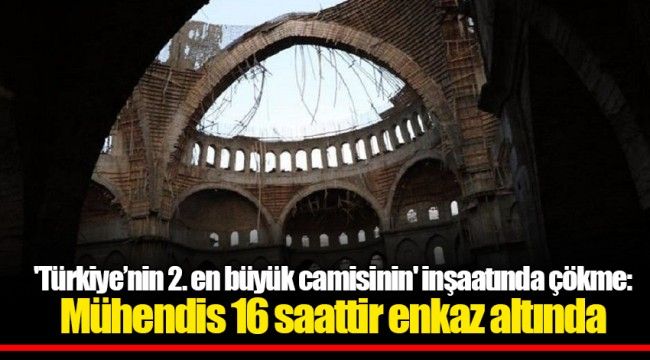 'Türkiye’nin 2. en büyük camisinin' inşaatında çökme: Mühendis 16 saattir enkaz altında