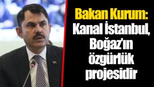 Bakan Kurum: Kanal İstanbul, Boğaz’ın özgürlük projesidir