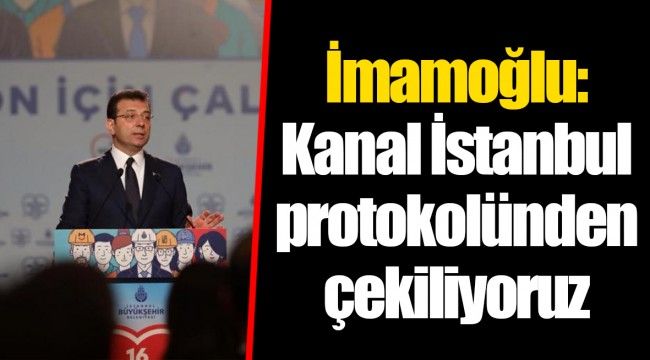 İmamoğlu: Kanal İstanbul Protokolünden Çekiliyoruz