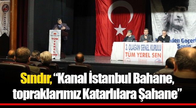 Sındır, “Kanal İstanbul Bahane, topraklarımız Katarlılara Şahane” 