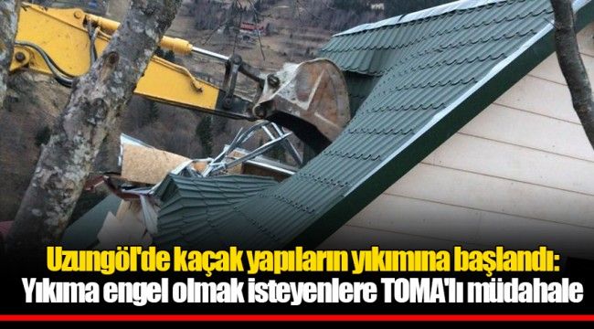 Uzungöl'de kaçak yapıların yıkımına başlandı: Yıkıma engel olmak isteyenlere TOMA'lı müdahale