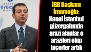 İBB Başkanı İmamoğlu: Kanal İstanbul güzergahında arazi alanlar, o arazileri ekip biçerler artık