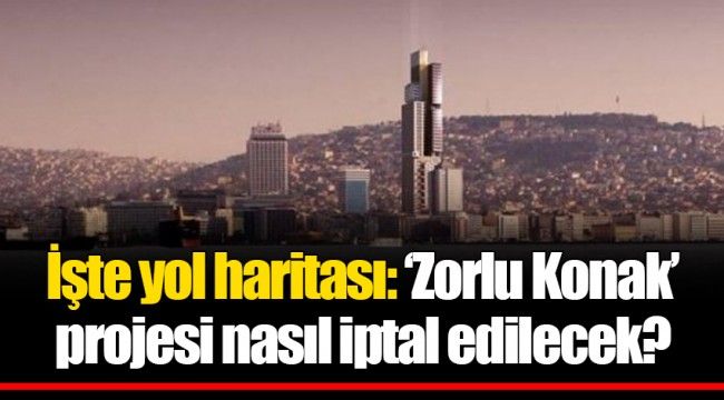 İşte yol haritası: ‘Zorlu Konak’ projesi nasıl iptal edilecek? 