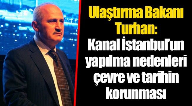 Ulaştırma Bakanı Turhan: Kanal İstanbul’un yapılma nedenleri çevre ve tarihin korunması 