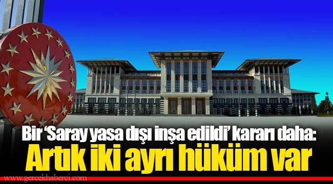 Bir ‘Saray yasa dışı inşa edildi’ kararı daha: Artık iki ayrı hüküm var 