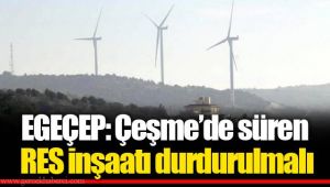 EGEÇEP: Çeşme’de süren RES inşaatı durdurulmalı 