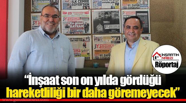 “İnşaat son on yılda gördüğü hareketliliği bir daha göremeyecek”