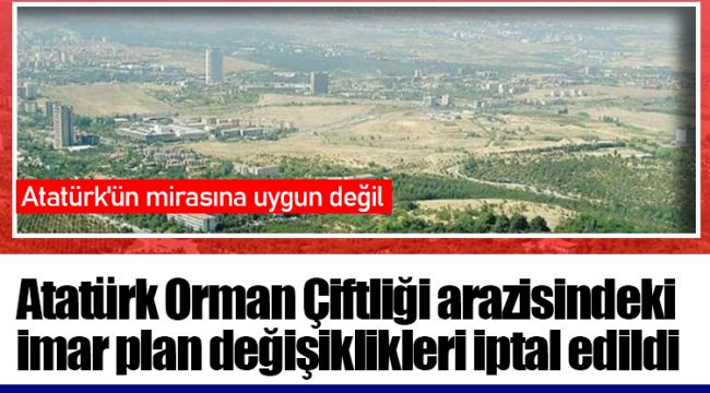 Atatürk Orman Çiftliği arazisindeki imar plan değişiklikleri iptal edildi