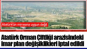 Atatürk Orman Çiftliği arazisindeki imar plan değişiklikleri iptal edildi