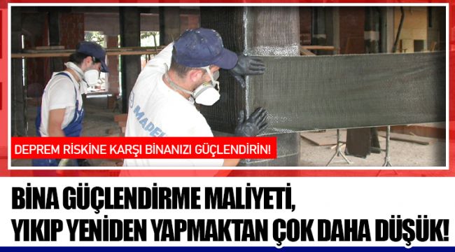 BİNA GÜÇLENDİRME MALİYETİ, YIKIP YENİDEN YAPMAKTAN ÇOK DAHA DÜŞÜK!