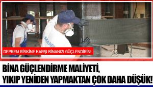 BİNA GÜÇLENDİRME MALİYETİ, YIKIP YENİDEN YAPMAKTAN ÇOK DAHA DÜŞÜK!