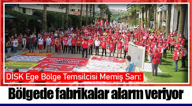 DİSK Ege Bölge Temsilcisi Memiş Sarı: Bölgede fabrikalar alarm veriyor