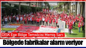 DİSK Ege Bölge Temsilcisi Memiş Sarı: Bölgede fabrikalar alarm veriyor