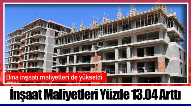 İnşaat Maliyetleri Yüzde 13.04 Arttı