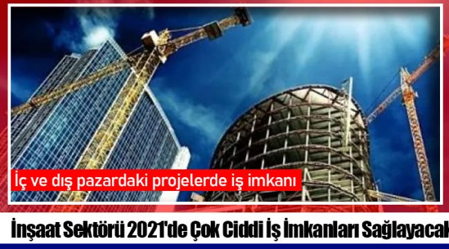 İnşaat Sektörü 2021'de Çok Ciddi İş İmkanları Sağlayacak