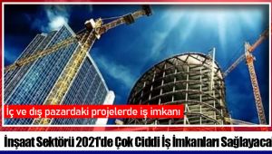 İnşaat Sektörü 2021'de Çok Ciddi İş İmkanları Sağlayacak