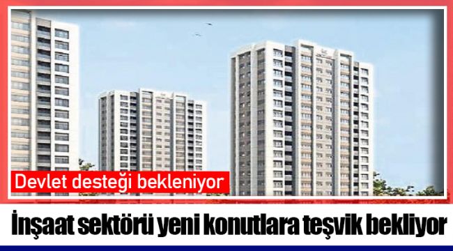 İnşaat sektörü yeni konutlara teşvik bekliyor