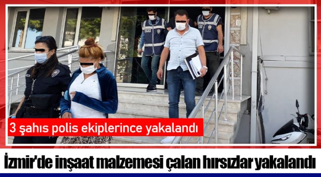 İzmir'de inşaat malzemesi çalan hırsızlar yakalandı