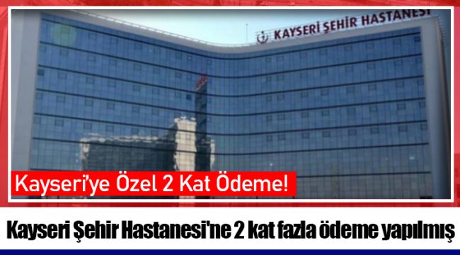 Kayseri Şehir Hastanesi'ne 2 kat fazla ödeme yapılmış