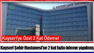 Kayseri Şehir Hastanesi'ne 2 kat fazla ödeme yapılmış