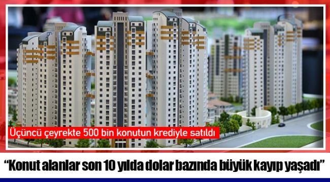 “Konut alanlar son 10 yılda dolar bazında büyük kayıp yaşadı”