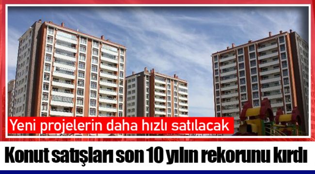 Konut satışları son 10 yılın rekorunu kırdı