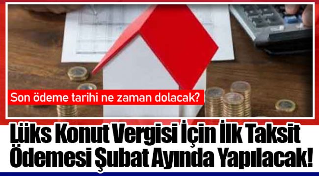 Lüks Konut Vergisi İçin İlk Taksit Ödemesi Şubat Ayında Yapılacak! 