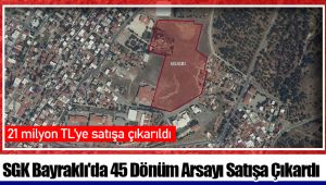 SGK Bayraklı'da 45 Dönüm Arsayı Satışa Çıkardı