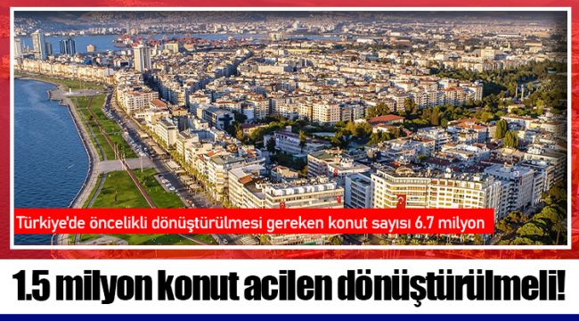 1.5 milyon konut acilen dönüştürülmeli!