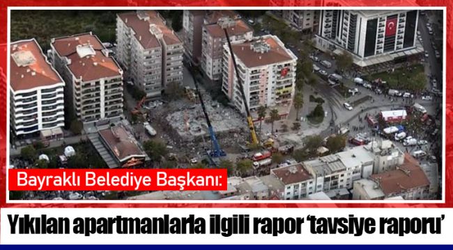 Bayraklı belediye başkanı: Yıkılan apartmanlarla ilgili rapor ‘tavsiye raporu’