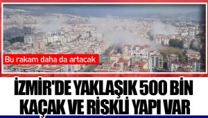 İZMİR'DE YAKLAŞIK 500 BİN KAÇAK VE RİSKLİ YAPI VAR