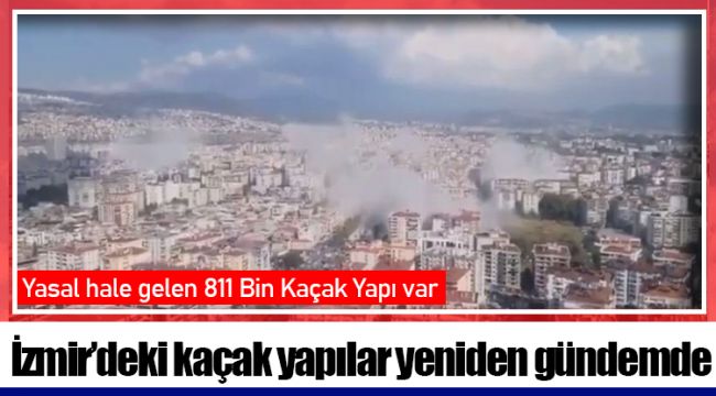 İzmir’deki kaçak yapılar yeniden gündemde