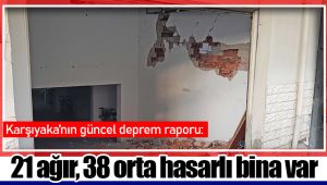 Karşıyaka’nın güncel deprem raporu: 21 ağır, 38 orta hasarlı bina var