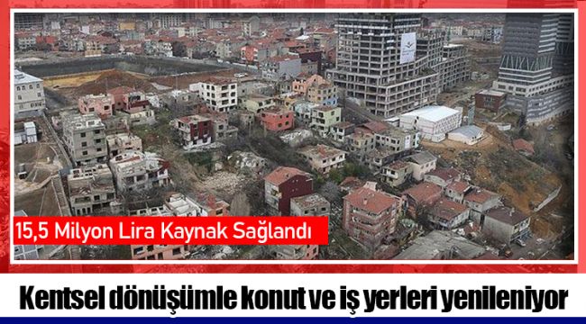 Kentsel dönüşümle konut ve iş yerleri yenileniyor