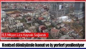 Kentsel dönüşümle konut ve iş yerleri yenileniyor