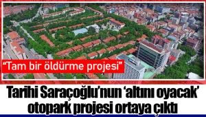 Tarihi Saraçoğlu’nun ‘altını oyacak’ otopark projesi ortaya çıktı