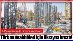 Türk müteahhitleri için Ukrayna fırsatı!