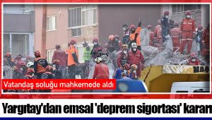 Yargıtay'dan emsal 'deprem sigortası' kararı