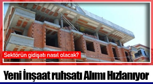 Yeni İnşaat ruhsatı Alımı Hızlanıyor