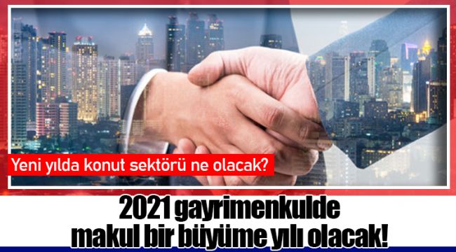 2021 gayrimenkulde makul bir büyüme yılı olacak!