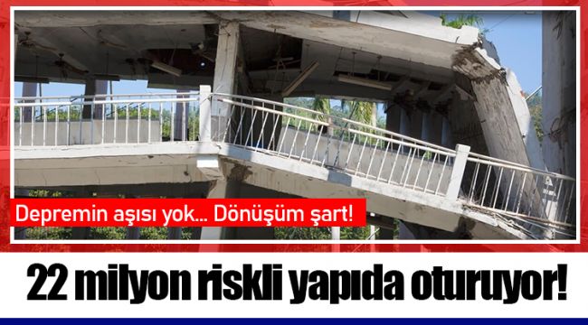 22 milyon riskli yapıda oturuyor!