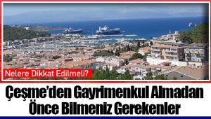 Çeşme’den Gayrimenkul Almadan Önce Bilmeniz Gerekenler