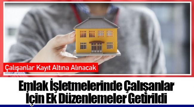 Emlak İşletmelerinde Çalışanlar İçin Ek Düzenlemeler Getirildi