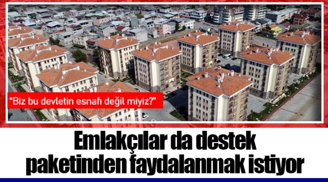 Emlakçılar da destek paketinden faydalanmak istiyor: 