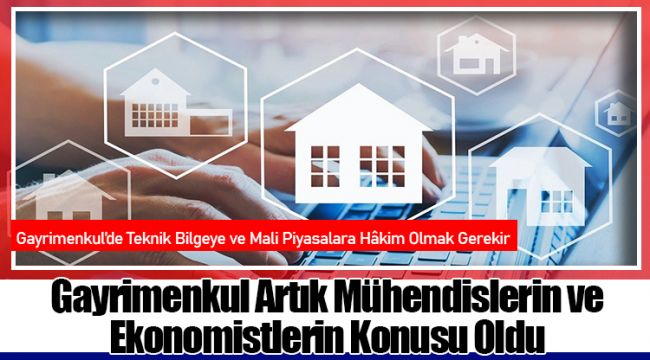 Gayrimenkul Artık Mühendislerin ve Ekonomistlerin Konusu Oldu