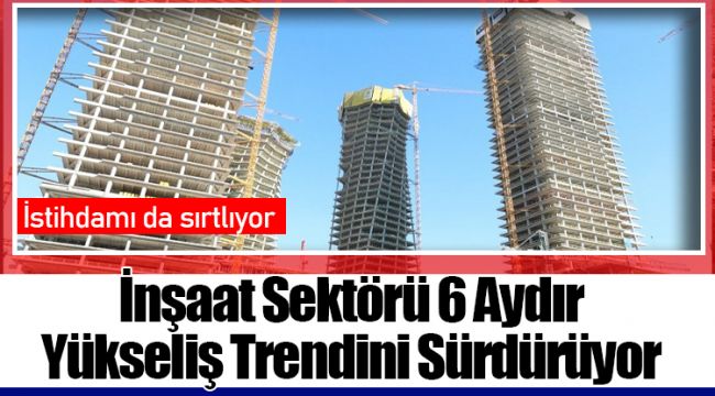 İnşaat Sektörü 6 Aydır Yükseliş Trendini Sürdürüyor